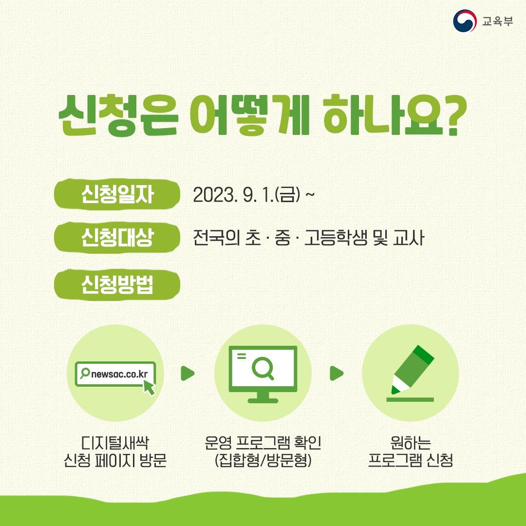 신청은 어떻게 하나요? 신청일자 : 2023.9.1.(금)~ 신청대상 : 전국의 초중고등학생 및 교사 신청방법 : 디지털새싹 신청 페이지 방문->운영 프로그램 확인(집합형/방문형)->원하는 프로그램 신청