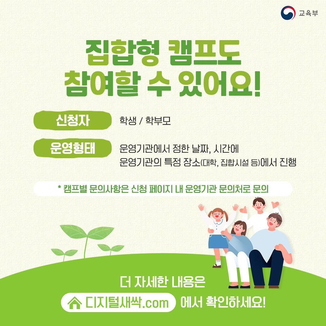 집합형 캠프도 참여할 수 있어요! 신청자 : 학생/학부모 운영형태 : 운영기관에서 정한 날짜, 시간에 운영기관의 특정 장소(대학, 집합시설 등)에서 진행 *캠프별 문의사항은 신청 페이지 내 운영기관 문의처로 문의 더 자세한 내용은 디지털새싹.com에서 확인하세요!