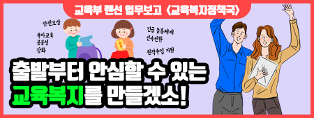 교육부 랜선 업무보고[교육복지정책국] 출발부터 안심할 수 있는 교육복지를 만들겠소!