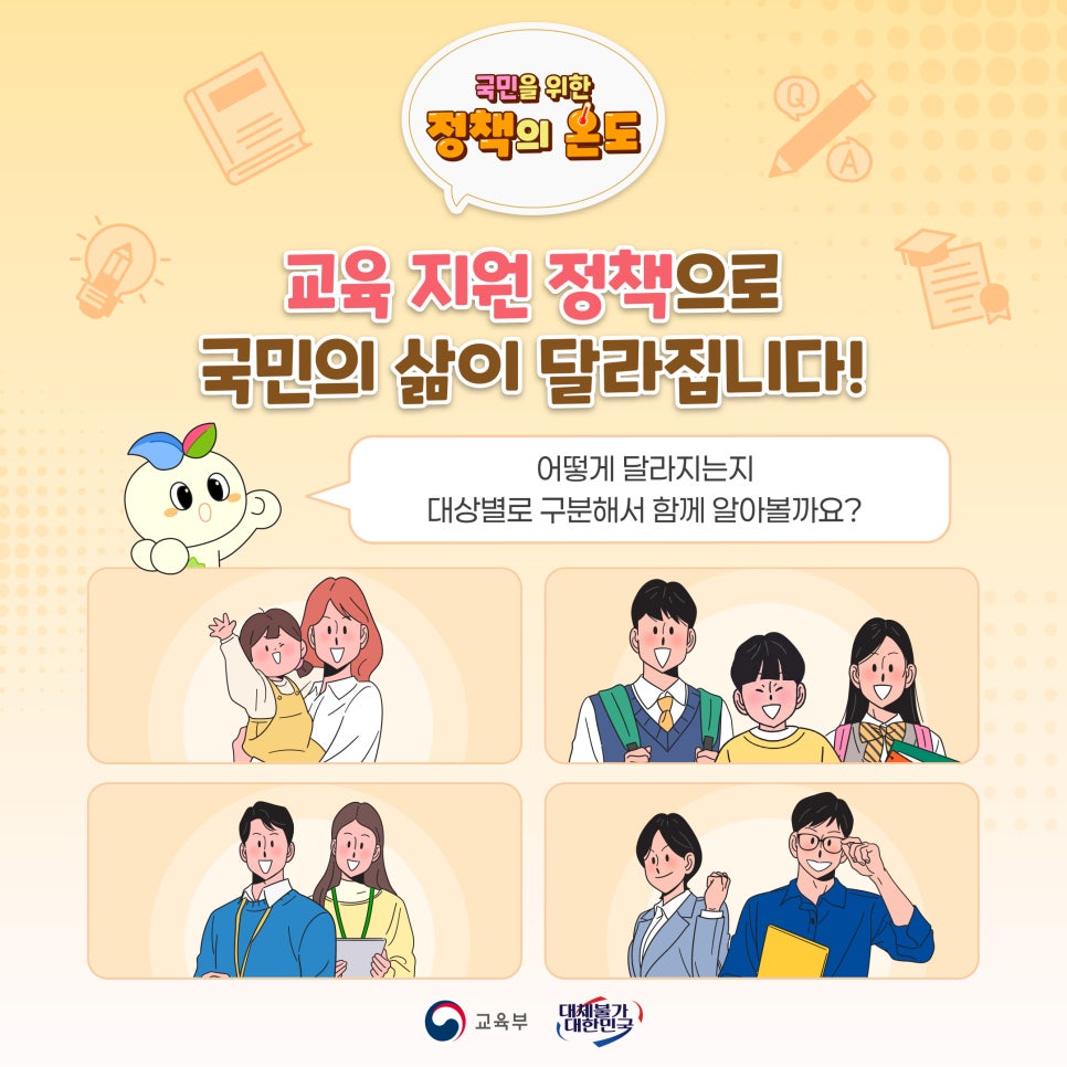 국민의 위한 정책의 온도, 교육지원정책으로 국민의 삶이 달라집니다. 어떻게 달라지는지 대상별로 구분해서 함께 알아볼까요?, 교육부 대체불가 대한민국